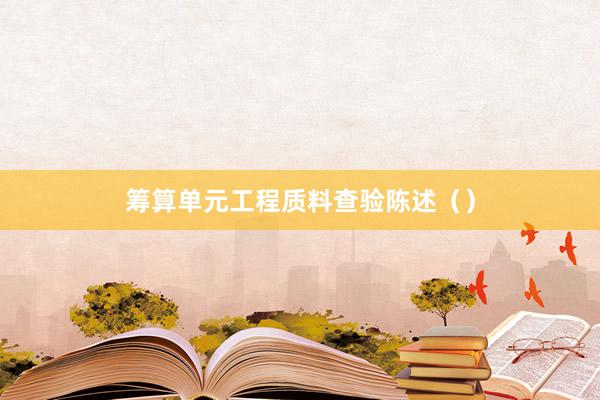 筹算单元工程质料查验陈述（）