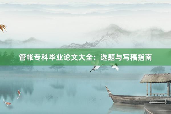 管帐专科毕业论文大全：选题与写稿指南