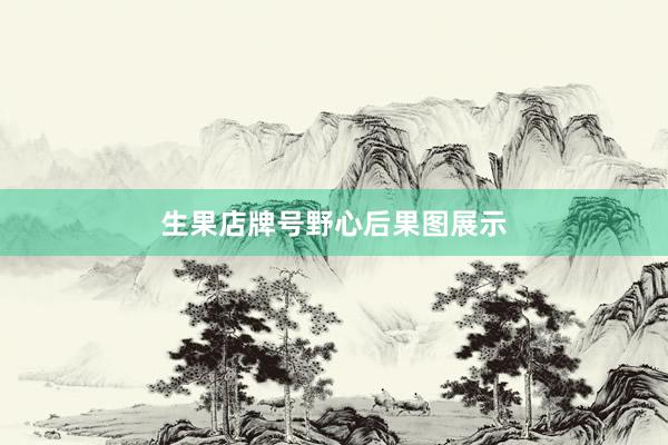生果店牌号野心后果图展示