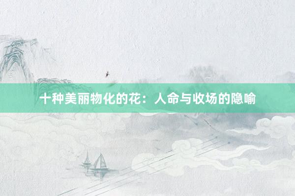 十种美丽物化的花：人命与收场的隐喻