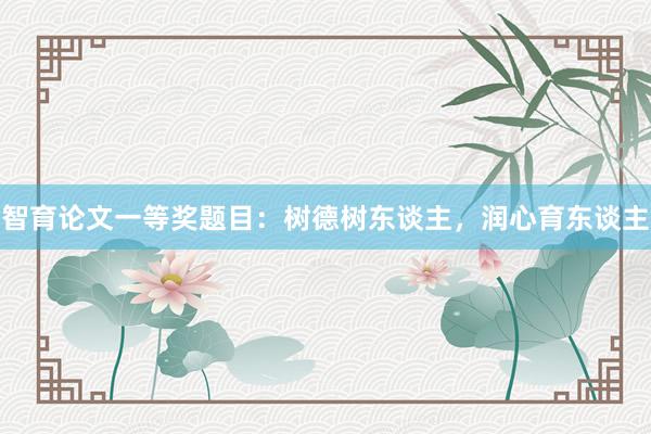 智育论文一等奖题目：树德树东谈主，润心育东谈主