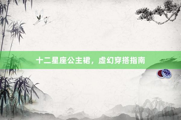 十二星座公主裙，虚幻穿搭指南