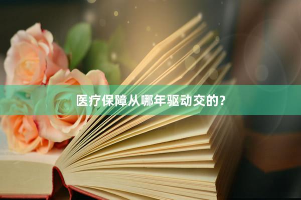 医疗保障从哪年驱动交的？