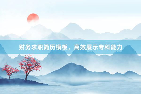 财务求职简历模板，高效展示专科能力